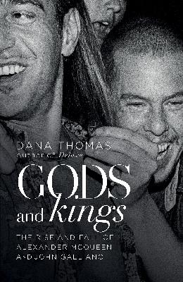 Gods and Kings: The Rise and Fall of Alexander McQueen and John Galliano by Dana Thomas